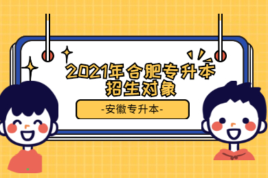 2021年合肥专升本招生对象