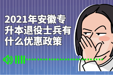 2021年安徽专升本退役士兵有什么优惠政策？