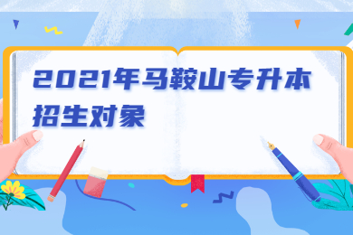 2021年马鞍山专升本招生对象