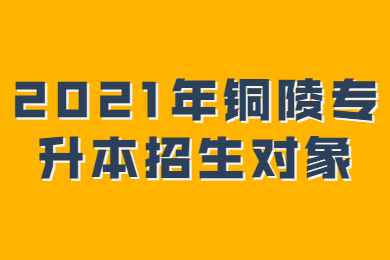 2021年铜陵专升本招生对象