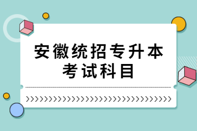 2021年安徽统招专升本考试科目有哪些？