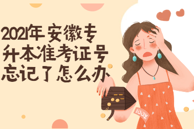 2021年安徽专升本准考证号忘记了怎么办？