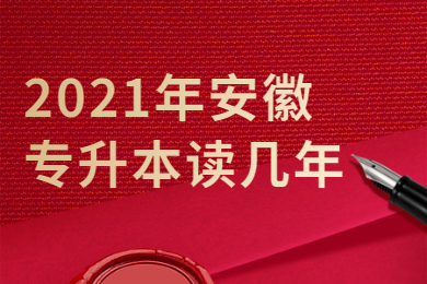 2021年安徽专升本读几年？