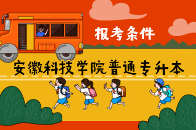 2021年安徽科技学院普通专升本报考条件有哪些？