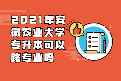 2021年安徽农业大学专升本可以跨专业吗?