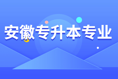 2021年安徽哪些专业可以专升本考试？