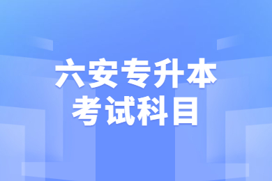 2021年六安专升本考试科目有哪些?