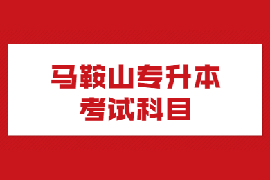 2021年马鞍山专升本考试科目有哪些?
