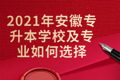 2021年安徽专升本学校及专业如何选择?