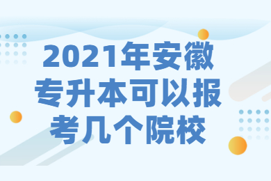 2021年安徽专升本可以报考几个院校?