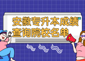 2021年安徽专升本成绩查询院校名单有哪些?