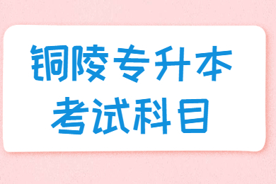 2021年铜陵专升本考试科目有哪些?