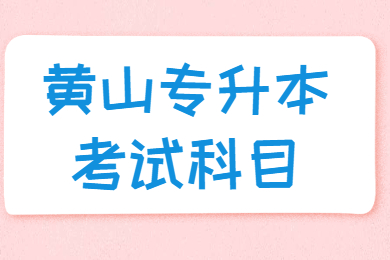 2021年黄山专升本考试科目有哪些?