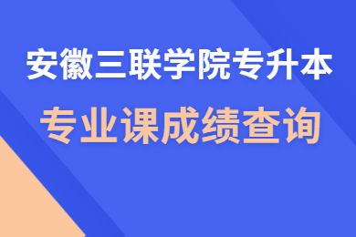 2021年安徽三联学院专升本专业课成绩查询通知