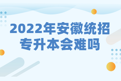 2022年安徽统招专升本会难吗?