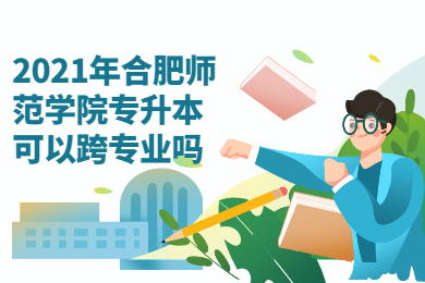 2021年合肥师范学院专升本可以跨专业吗?