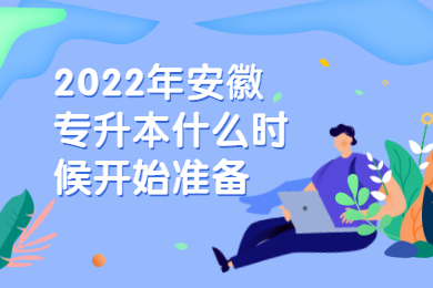 2022年安徽专升本什么时候开始准备？