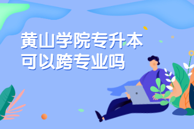 2021年黄山学院专升本可以跨专业吗？