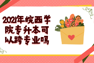 2021年皖西学院专升本可以跨专业吗？