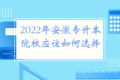 2022年安徽专升本院校应该如何选择？