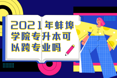 2021年蚌埠学院专升本可以跨专业吗？