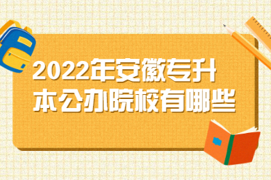2022年安徽专升本公办院校有哪些？