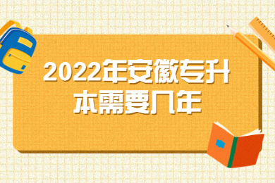 2022年安徽专升本需要几年?