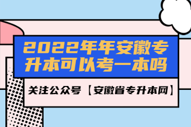 2022年安徽专升本可以考一本吗？