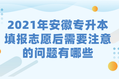 2021年安徽专升本填报志愿后需要注意的问题有哪些？
