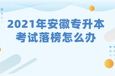 2021年安徽专升本考试落榜怎么办?