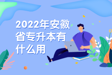 2022年安徽省专升本有什么用？