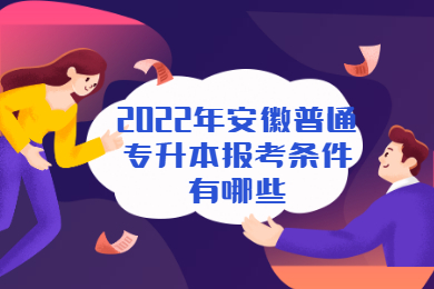 2022年安徽普通专升本报考条件有哪些?