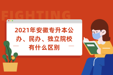2021年安徽专升本公办、民办、独立院校有什么区别？