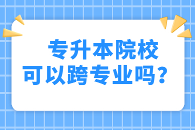 2021年安徽大学江淮学院专升本可以跨专业吗？
