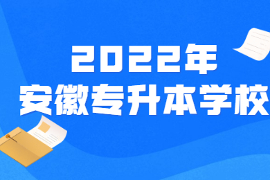 2022年安徽普通专升本学校有哪些?