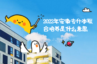 2022年安徽专升本联合培养是什么意思？