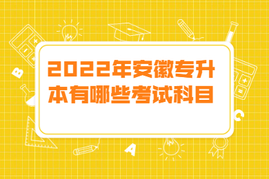 2022年安徽专升本有哪些考试科目?