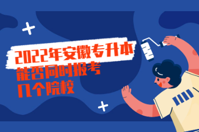 2022年安徽专升本能否同时报考几个院校？