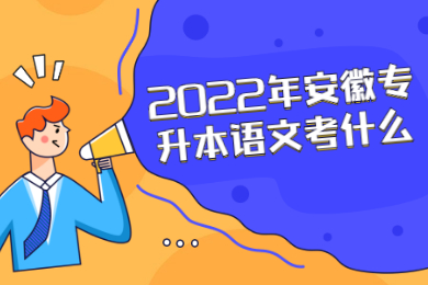 2022年安徽专升本语文考什么？