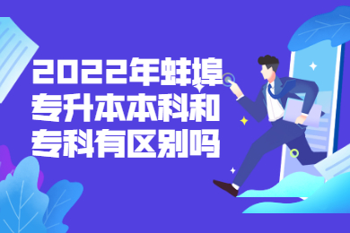 2022年蚌埠专升本本科和专科有区别吗？