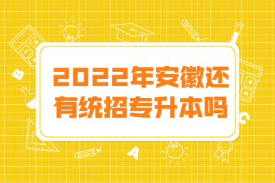 2022年安徽还有统招专升本吗？
