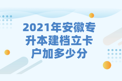 2021年安徽专升本建档立卡户加多少分？