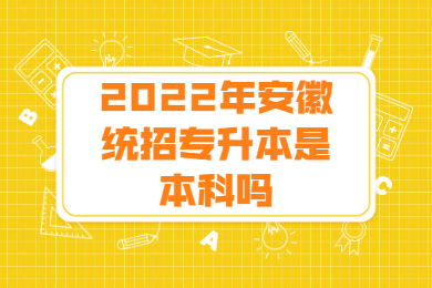 2022年安徽统招专升本是本科吗？