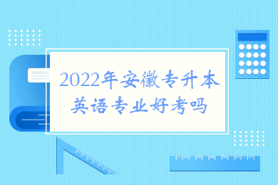 2022年安徽专升本英语专业好考吗？
