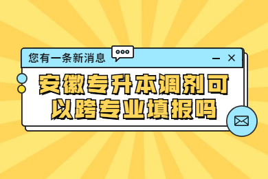 安徽专升本调剂可以跨专业填报吗？