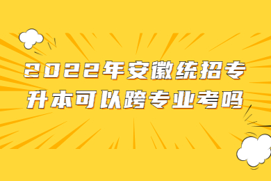 安徽统招专升本可以跨专业考吗？
