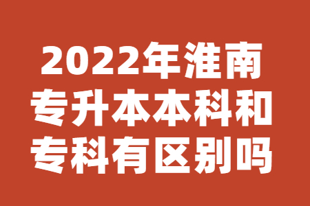 2022年淮南专升本本科和专科有区别吗？