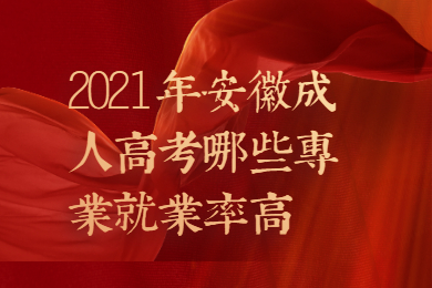 2021年安徽成人高考哪些专业就业率高？
