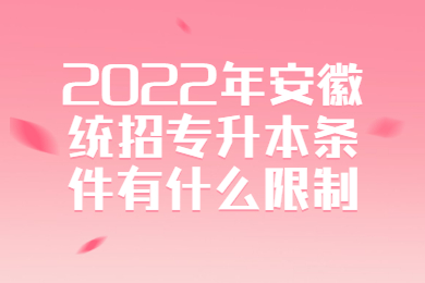 2022年安徽统招专升本条件有什么限制？