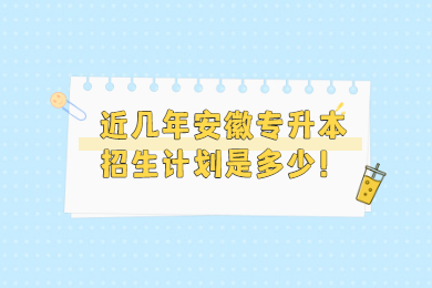 近几年安徽专升本招生计划是多少？